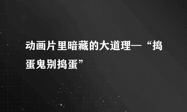 动画片里暗藏的大道理—“捣蛋鬼别捣蛋”