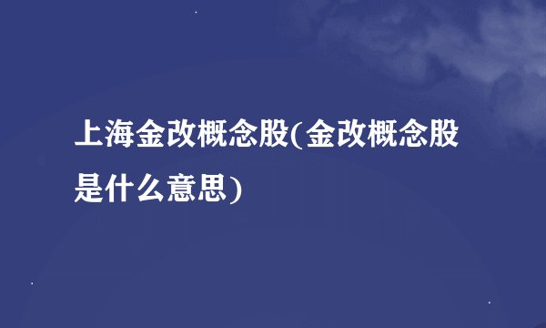 上海金改概念股(金改概念股是什么意思)