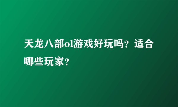天龙八部ol游戏好玩吗？适合哪些玩家？