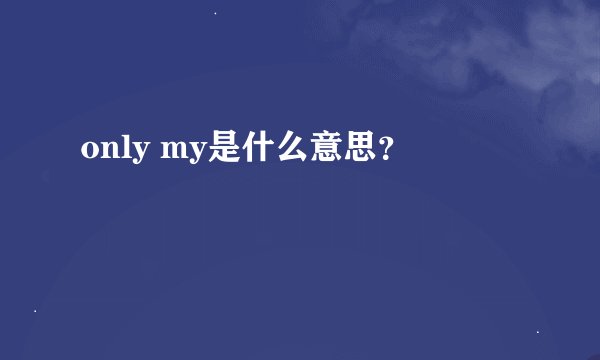 only my是什么意思？