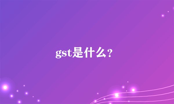 gst是什么？