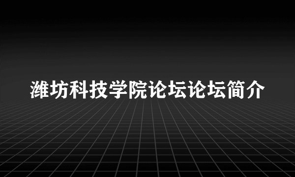 潍坊科技学院论坛论坛简介