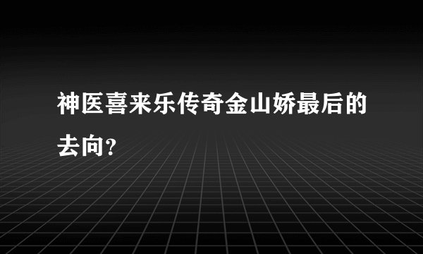 神医喜来乐传奇金山娇最后的去向？