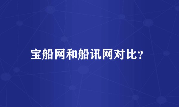 宝船网和船讯网对比？
