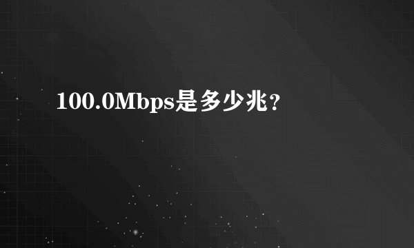 100.0Mbps是多少兆？