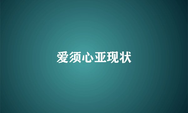 爱须心亚现状