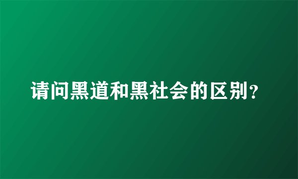 请问黑道和黑社会的区别？