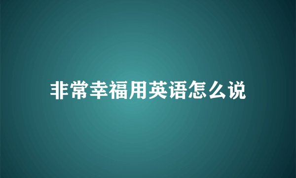 非常幸福用英语怎么说