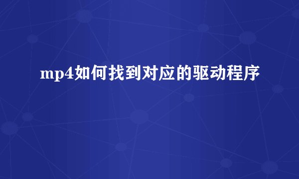mp4如何找到对应的驱动程序