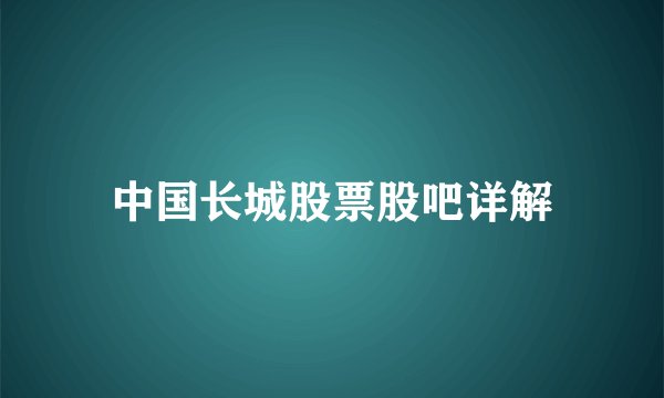 中国长城股票股吧详解