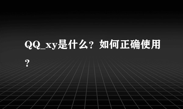QQ_xy是什么?如何正确使用?