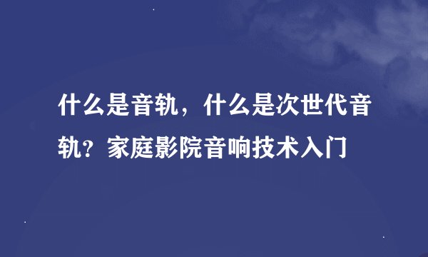 什么是音轨,什么是次世代音轨?家庭影院音响技术入门