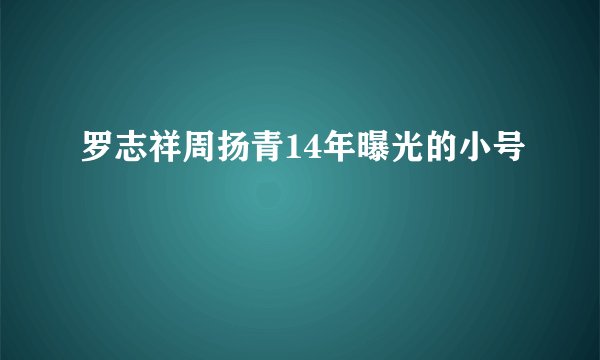 罗志祥周扬青14年曝光的小号