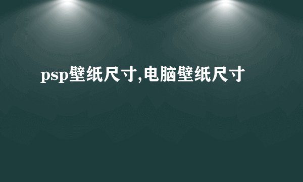 psp壁纸尺寸,电脑壁纸尺寸