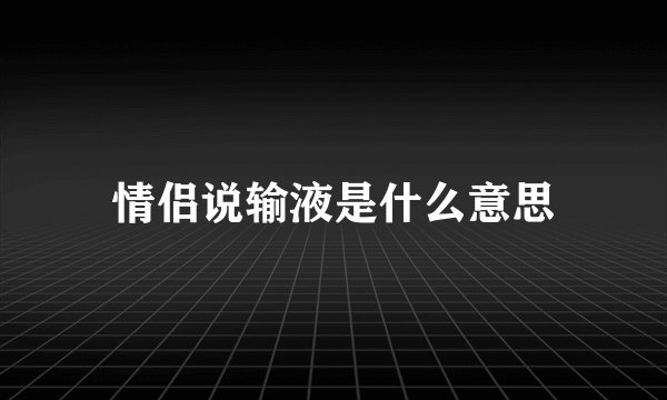情侣说输液是什么意思