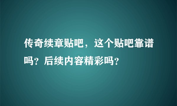 传奇续章贴吧，这个贴吧靠谱吗？后续内容精彩吗？