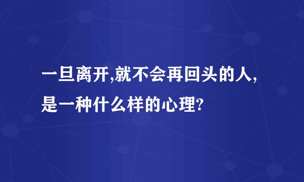 一旦离开,就不会再回头的人,是一种什么样的心理?