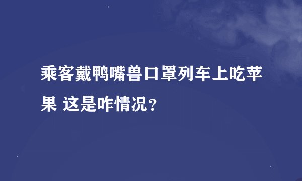 乘客戴鸭嘴兽口罩列车上吃苹果 这是咋情况？