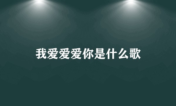 我爱爱爱你是什么歌