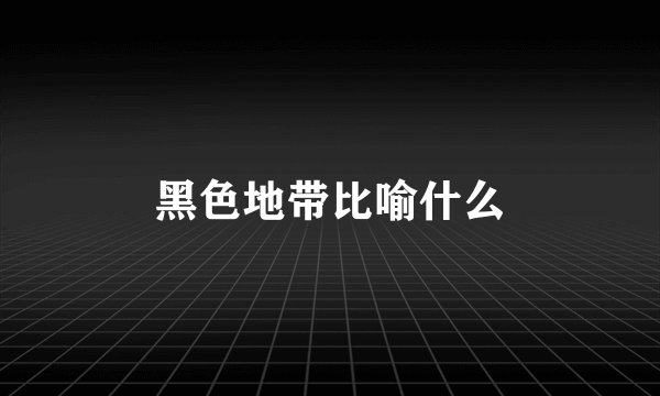 黑色地带比喻什么
