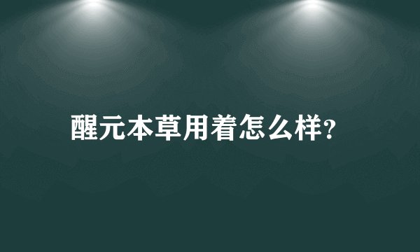醒元本草用着怎么样？