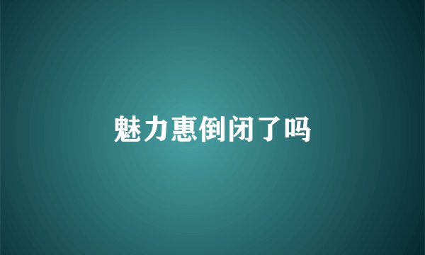 魅力惠倒闭了吗