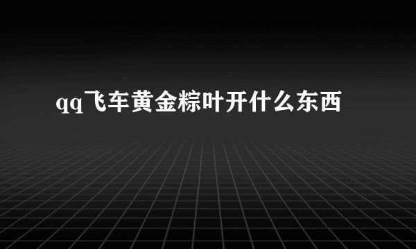 qq飞车黄金粽叶开什么东西