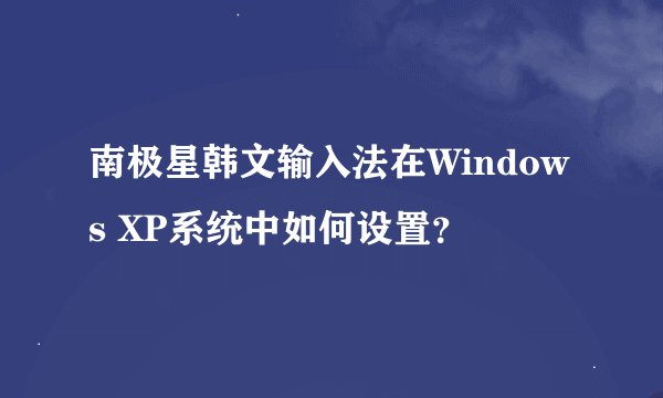 南极星韩文输入法在Windows XP系统中如何设置？