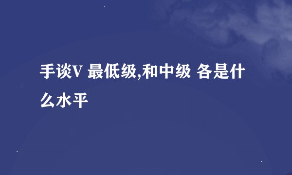 手谈V 最低级,和中级 各是什么水平