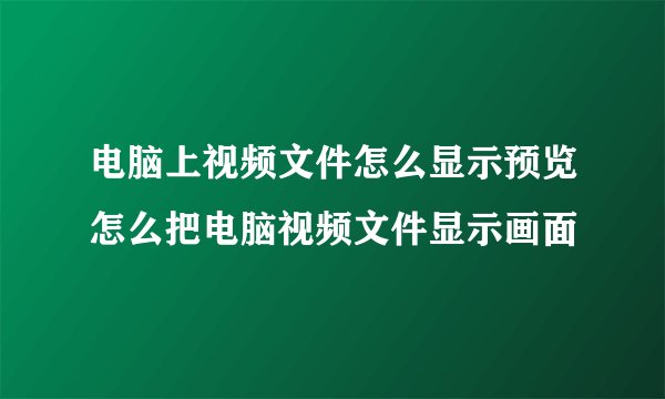 电脑上视频文件怎么显示预览怎么把电脑视频文件显示画面