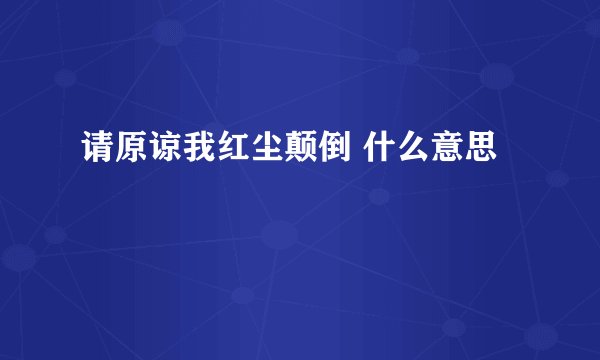 请原谅我红尘颠倒 什么意思