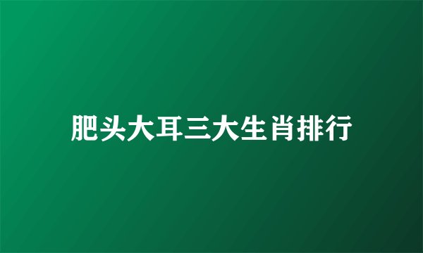 肥头大耳三大生肖排行