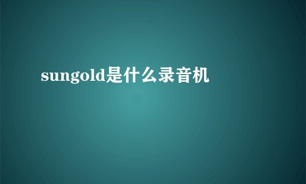 sungold是什么录音机