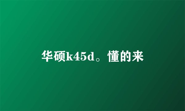 华硕k45d。懂的来