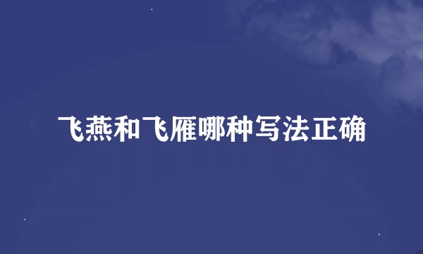 飞燕和飞雁哪种写法正确