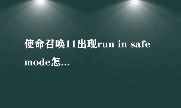 使命召唤11出现run in safe mode怎么办 怎么解决