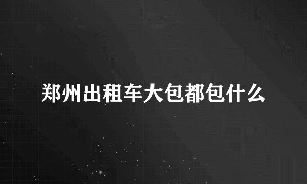 郑州出租车大包都包什么