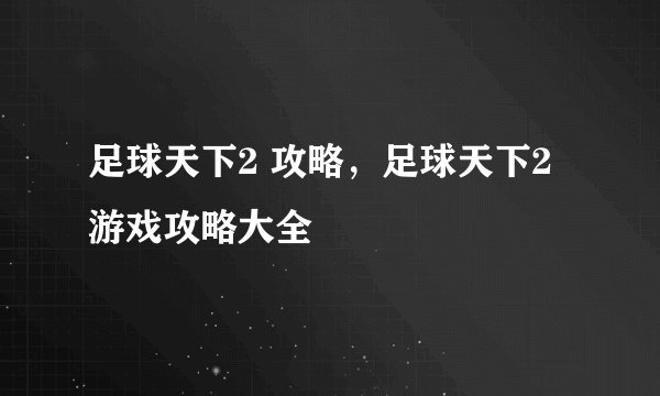 足球天下2 攻略，足球天下2游戏攻略大全