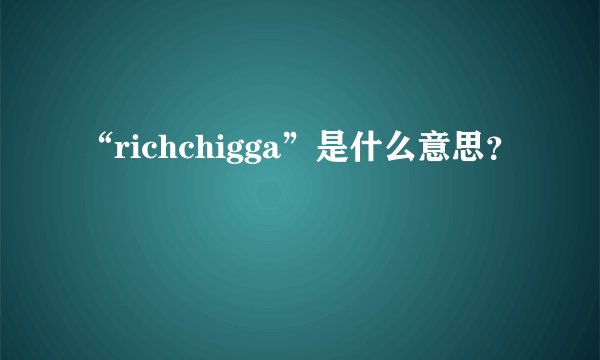 “richchigga”是什么意思？
