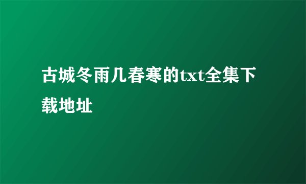 古城冬雨几春寒的txt全集下载地址