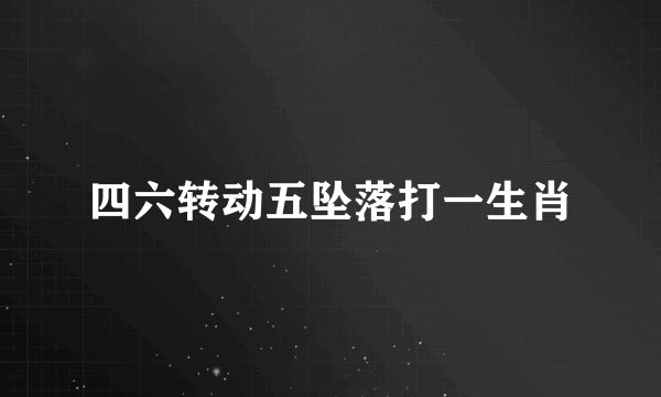 四六转动五坠落打一生肖