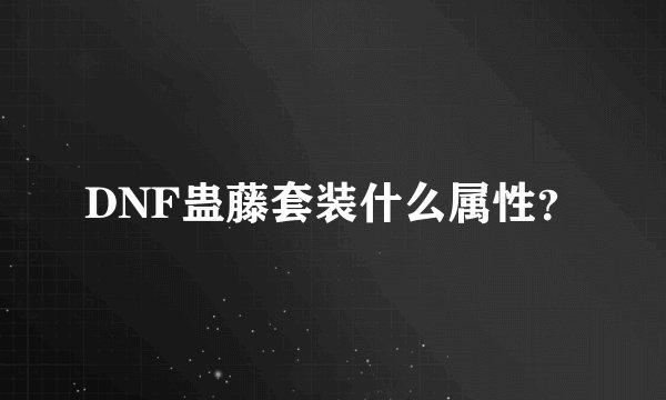 DNF蛊藤套装什么属性？