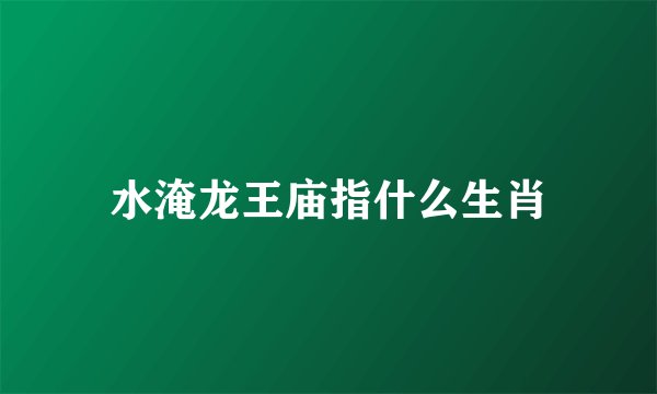 水淹龙王庙指什么生肖