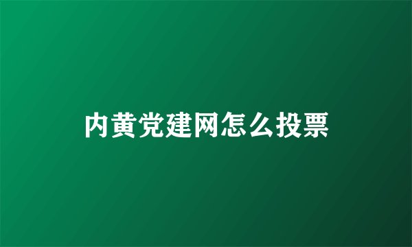 内黄党建网怎么投票