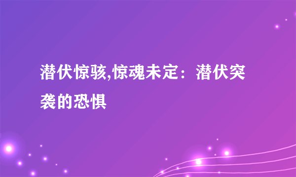 潜伏惊骇,惊魂未定：潜伏突袭的恐惧