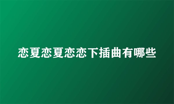 恋夏恋夏恋恋下插曲有哪些