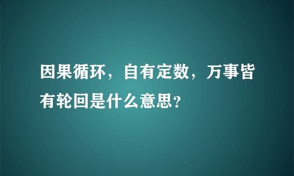 因果循环，自有定数，万事皆有轮回是什么意思？