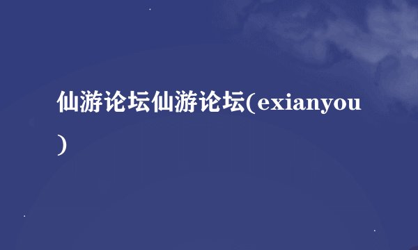 仙游论坛仙游论坛(exianyou)
