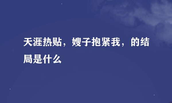 天涯热贴，嫂子抱紧我，的结局是什么