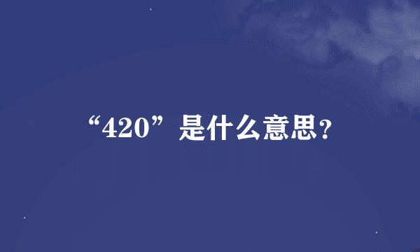 “420”是什么意思？